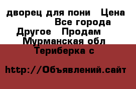 дворец для пони › Цена ­ 2 500 - Все города Другое » Продам   . Мурманская обл.,Териберка с.